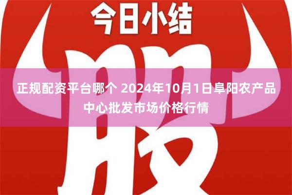 正规配资平台哪个 2024年10月1日阜阳农产品中心批发市场价格行情