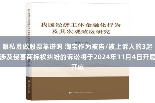 跟私募做股票靠谱吗 淘宝作为被告/被上诉人的3起涉及侵害商标权纠纷的诉讼将于2024年11月4日开庭