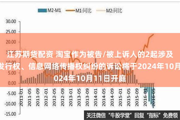 江苏期货配资 淘宝作为被告/被上诉人的2起涉及侵害作品发行权、信息网络传播权纠纷的诉讼将于2024年10月11日开庭