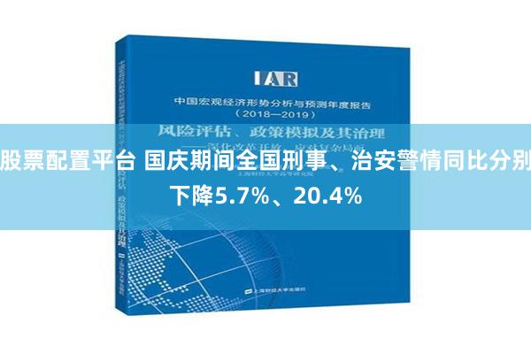 股票配置平台 国庆期间全国刑事、治安警情同比分别下降5.7%、20.4%