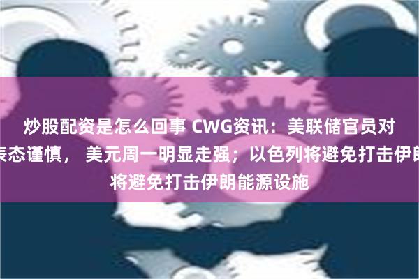 炒股配资是怎么回事 CWG资讯：美联储官员对继续降息表态谨慎， 美元周一明显走强；以色列将避免打击伊朗能源设施