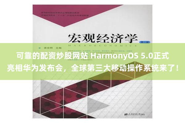 可靠的配资炒股网站 HarmonyOS 5.0正式亮相华为发布会，全球第三大移动操作系统来了！