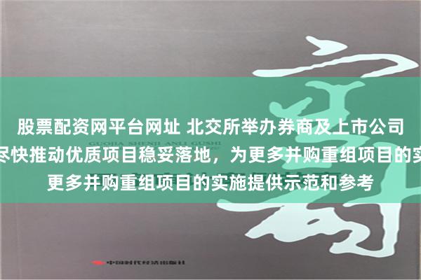 股票配资网平台网址 北交所举办券商及上市公司并购重组座谈会：尽快推动优质项目稳妥落地，为更多并购重组项目的实施提供示范和参考