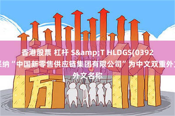 香港股票 杠杆 S&T HLDGS(03928)拟采纳“中国新零售供应链集团有限公司”为中文双重外文名称