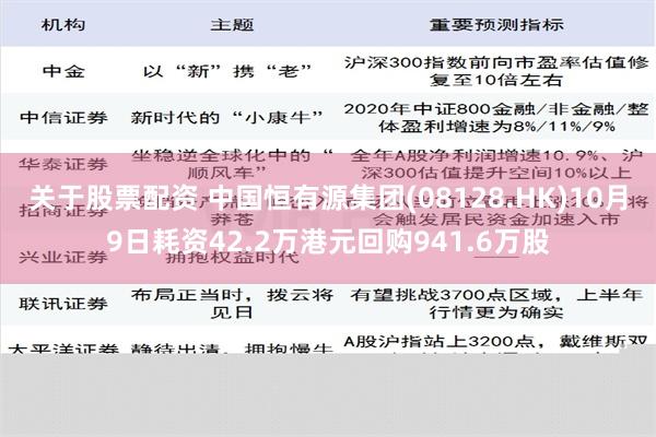 关于股票配资 中国恒有源集团(08128.HK)10月9日耗资42.2万港元回购941.6万股