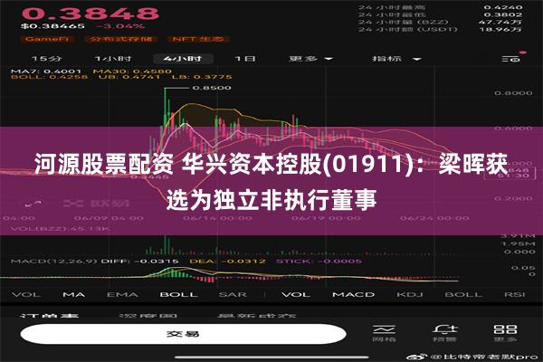 河源股票配资 华兴资本控股(01911)：梁晖获选为独立非执行董事
