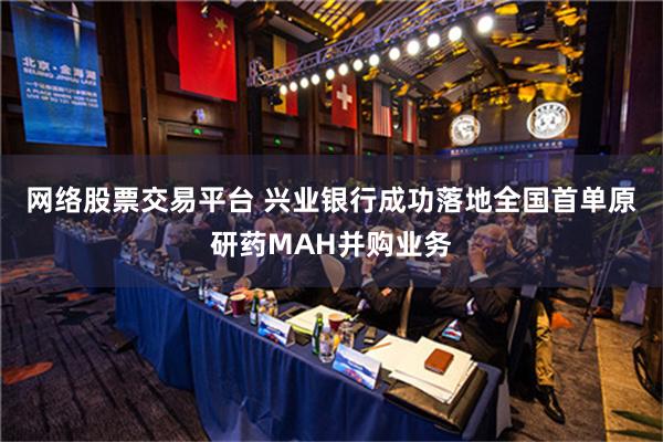 网络股票交易平台 兴业银行成功落地全国首单原研药MAH并购业务