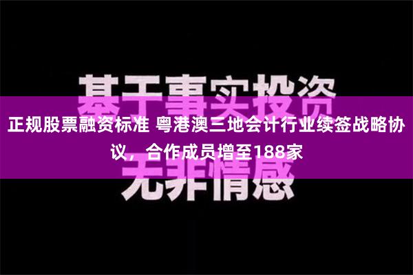 正规股票融资标准 粤港澳三地会计行业续签战略协议，合作成员增至188家