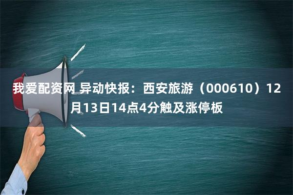 我爱配资网 异动快报：西安旅游（000610）12月13日14点4分触及涨停板