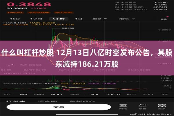 什么叫杠杆炒股 12月13日八亿时空发布公告，其股东减持186.21万股