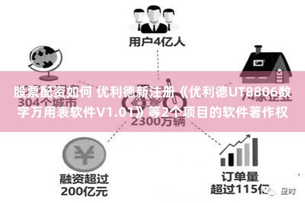 股票配资如何 优利德新注册《优利德UT8806数字万用表软件V1.01》等2个项目的软件著作权