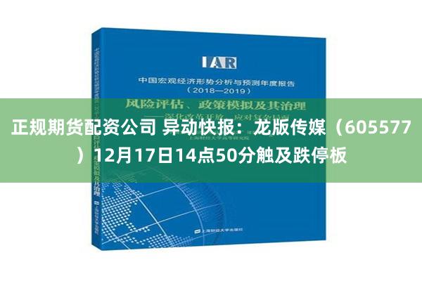 正规期货配资公司 异动快报：龙版传媒（605577）12月17日14点50分触及跌停板