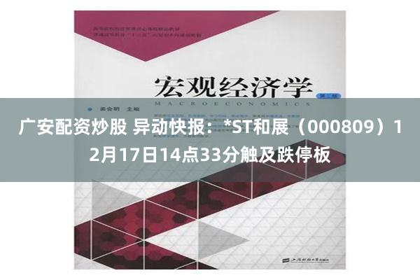 广安配资炒股 异动快报：*ST和展（000809）12月17日14点33分触及跌停板