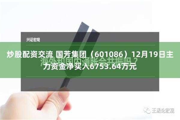 炒股配资交流 国芳集团（601086）12月19日主力资金净买入6753.64万元