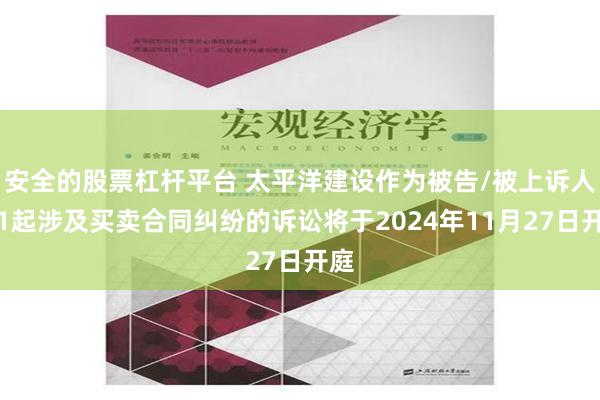 安全的股票杠杆平台 太平洋建设作为被告/被上诉人的1起涉及买卖合同纠纷的诉讼将于2024年11月27日开庭