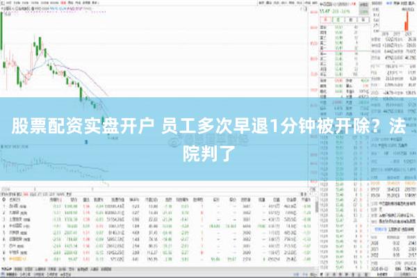 股票配资实盘开户 员工多次早退1分钟被开除？法院判了