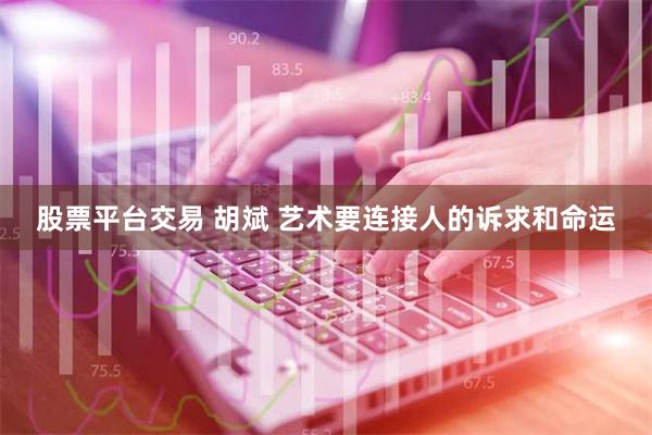 股票平台交易 胡斌 艺术要连接人的诉求和命运