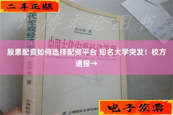 股票配资如何选择配资平台 知名大学突发！校方通报→