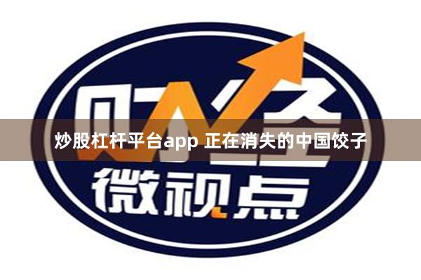 炒股杠杆平台app 正在消失的中国饺子