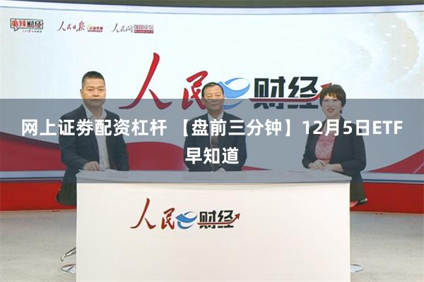 网上证劵配资杠杆 【盘前三分钟】12月5日ETF早知道