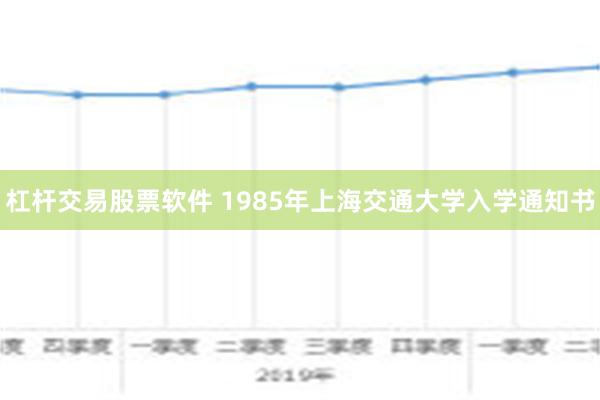 杠杆交易股票软件 1985年上海交通大学入学通知书