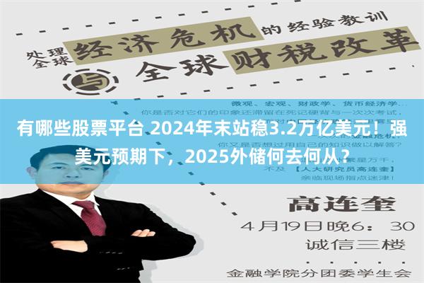 有哪些股票平台 2024年末站稳3.2万亿美元！强美元预期下，2025外储何去何从？