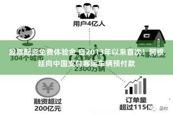 股票配资免费体验金 自2013年以来首次！阿根廷向中国支付客运车辆预付款