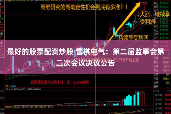 最好的股票配资炒股 雪祺电气：第二届监事会第二次会议决议公告