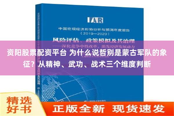 资阳股票配资平台 为什么说哲别是蒙古军队的象征？从精神、武功、战术三个维度判断